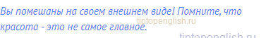 Вы помешаны на своем внешнем виде! Помните, что красота