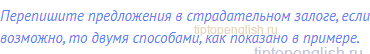 Перепишите предложения в страдательном залоге, если