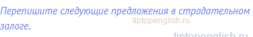 Перепишите следующие предложения в страдательном