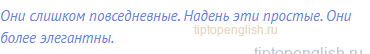 Они слишком повседневные. Надень эти простые. Они