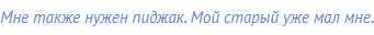 Мне также нужен пиджак. Мой старый уже мал мне.