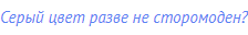 Серый цвет разве не сторомоден?