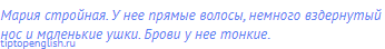 Мария стройная. У нее прямые волосы, немного