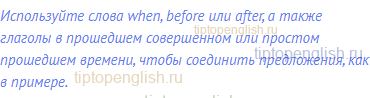 Используйте слова when, before или after, а также глаголы в
