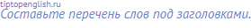Составьте перечень слов под заголовками.