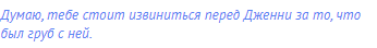 Думаю, тебе стоит извиниться перед Дженни за то, что