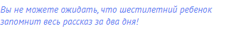 Вы не можете ожидать, что шестилетний ребенок запомнит