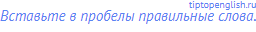 Вставьте в пробелы правильные слова.