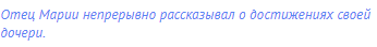 Отец Марии непрерывно рассказывал о достижениях своей