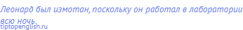 Леонард был измотан, поскольку он работал в