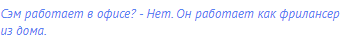 Сэм работает в офисе? - Нет. Он работает как фрилансер