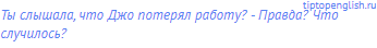 Ты слышала, что Джо потерял работу? - Правда? Что