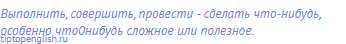 выполнить, совершить, провести - сделать что-нибудь,