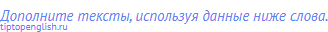 Дополните тексты, используя данные ниже слова.