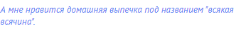 А мне нравится домашняя выпечка под названием "всякая