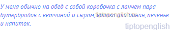 У меня обычно на обед с собой коробочка с ланчем пара
