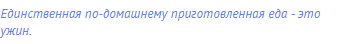 Единственная по-домашнему приготовленная еда - это