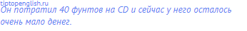 Он потратил 40 фунтов на CD и сейчас у него осталось