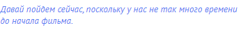 Давай пойдем сейчас, поскольку у нас не так много