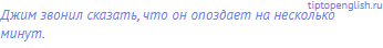 Джим звонил сказать, что он опоздает на несколько