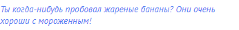 Ты когда-нибудь пробовал жареные бананы? Они очень