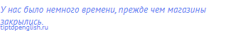 У нас было немного времени, прежде чем магазины
