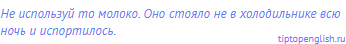 Не используй то молоко. Оно стояло не в холодильнике