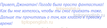 Привет, Джонатан! Погода была просто фантастика! Как бы