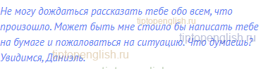 Не могу дождаться рассказать тебе обо всем, что