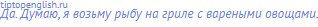 Да. Думаю, я возьму рыбу на гриле с вареными овощами.