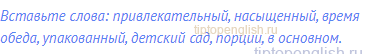 Вставьте слова: привлекательный, насыщенный, время