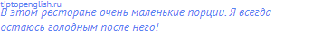 В этом ресторане очень маленькие порции. Я всегда