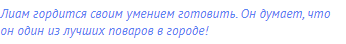 Лиам гордится своим умением готовить. Он думает, что он