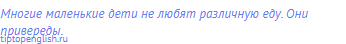 Многие маленькие дети не любят различную еду. Они