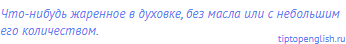 что-нибудь жаренное в духовке, без масла или с