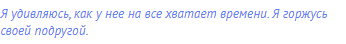Я удивляюсь, как у нее на все хватает времени. Я горжусь