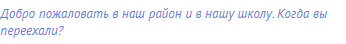 Добро пожаловать в наш район и в нашу школу. Когда вы