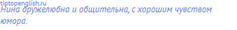 Нина дружелюбна и общительна, с хорошим чувством