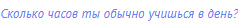 Сколько часов ты обычно учишься в день?