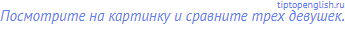 Посмотрите на картинку и сравните трех девушек.