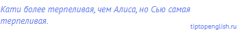 Кати более терпеливая, чем Алиса, но Сью самая
