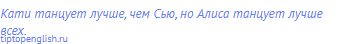 Кати танцует лучше, чем Сью, но Алиса танцует лучше