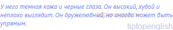 У него темная кожа и черные глаза. Он высокий, худой и