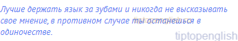 Лучше держать язык за зубами и никогда не высказывать