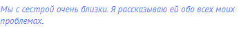 Мы с сестрой очень близки. Я рассказываю ей обо всех