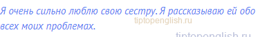 Я очень сильно люблю свою сестру. Я рассказываю ей обо
