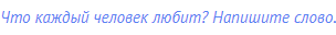 Что каждый человек любит? Напишите слово.