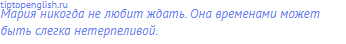 Мария никогда не любит ждать. Она временами может быть