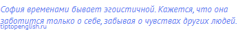 София временами бывает эгоистичной. Кажется, что она