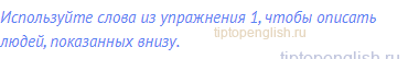 Используйте слова из упражнения 1, чтобы описать людей,